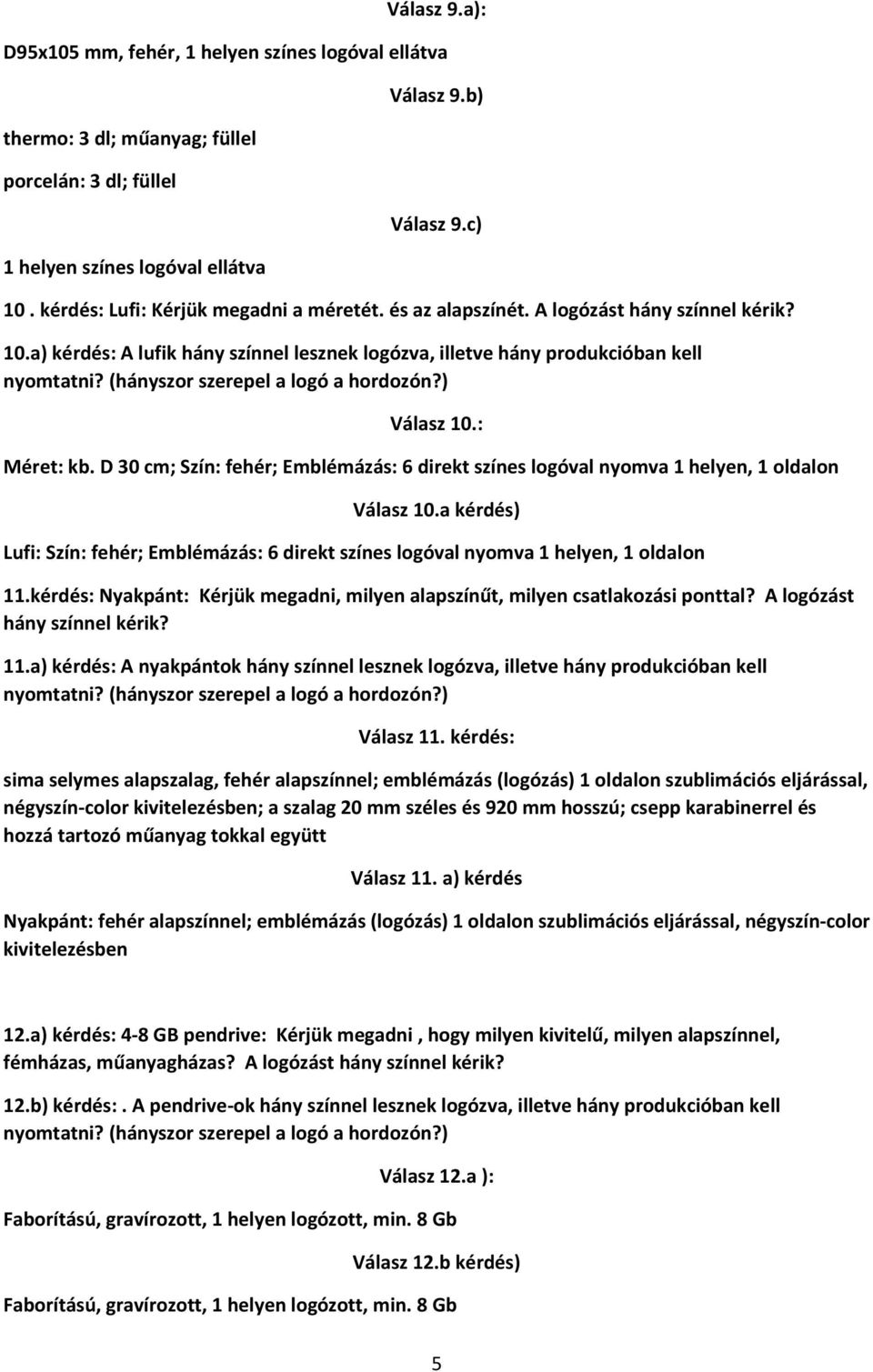 (hányszor szerepel a logó a hordozón?) Válasz 10.: Méret: kb. D 30 cm; Szín: fehér; Emblémázás: 6 direkt színes logóval nyomva 1 helyen, 1 oldalon Válasz 10.