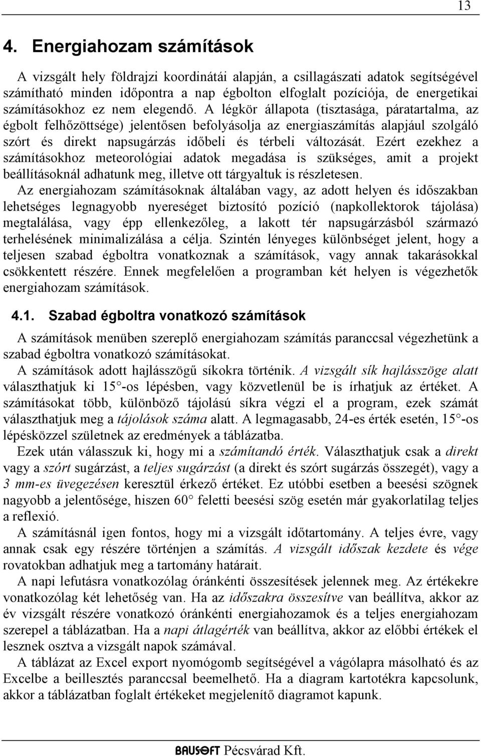 A légkör állapota (tisztasága, páratartalma, az égbolt felhőzöttsége) jelentősen befolyásolja az energiaszámítás alapjául szolgáló szórt és direkt napsugárzás időbeli és térbeli változását.
