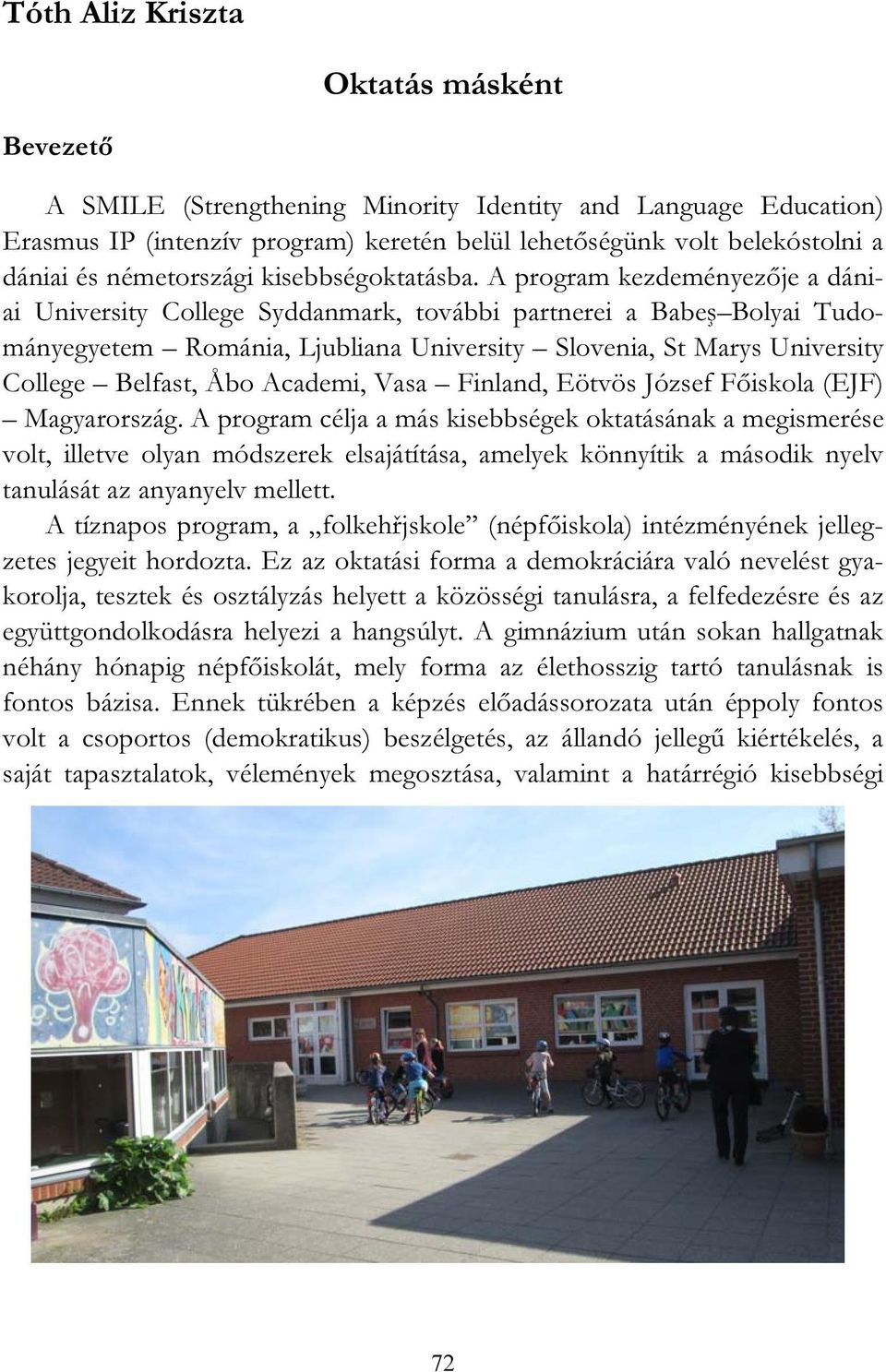 A program kezdeményezője a dániai University College Syddanmark, további partnerei a Babeş Bolyai Tudományegyetem Románia, Ljubliana University Slovenia, St Marys University College Belfast, Åbo