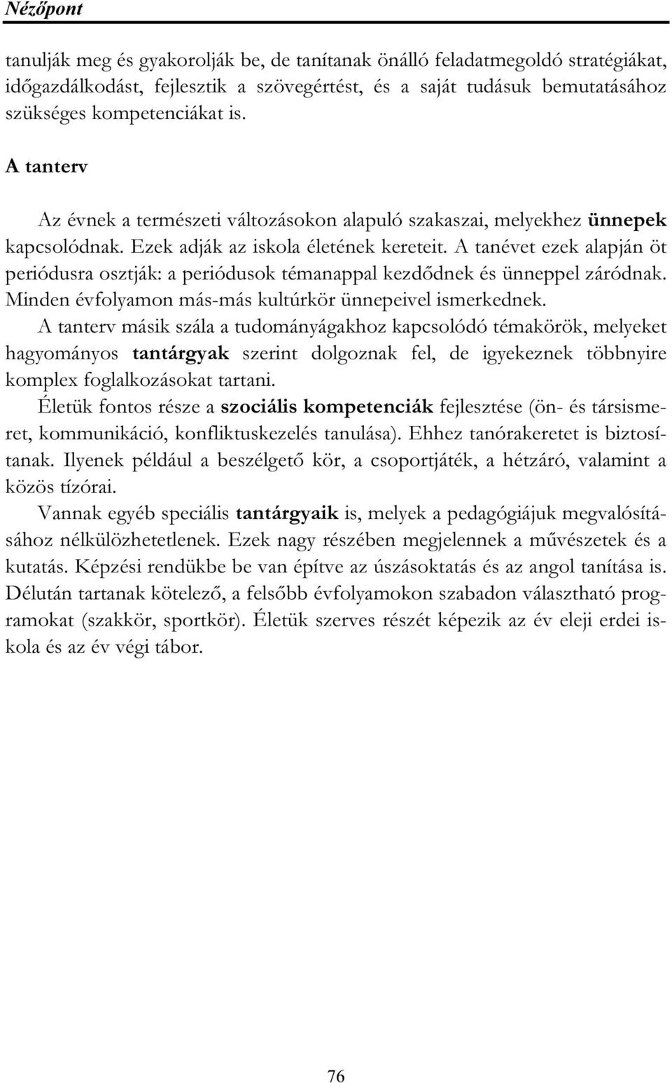 A tanévet ezek alapján öt periódusra osztják: a periódusok témanappal kezdődnek és ünneppel záródnak. Minden évfolyamon más-más kultúrkör ünnepeivel ismerkednek.