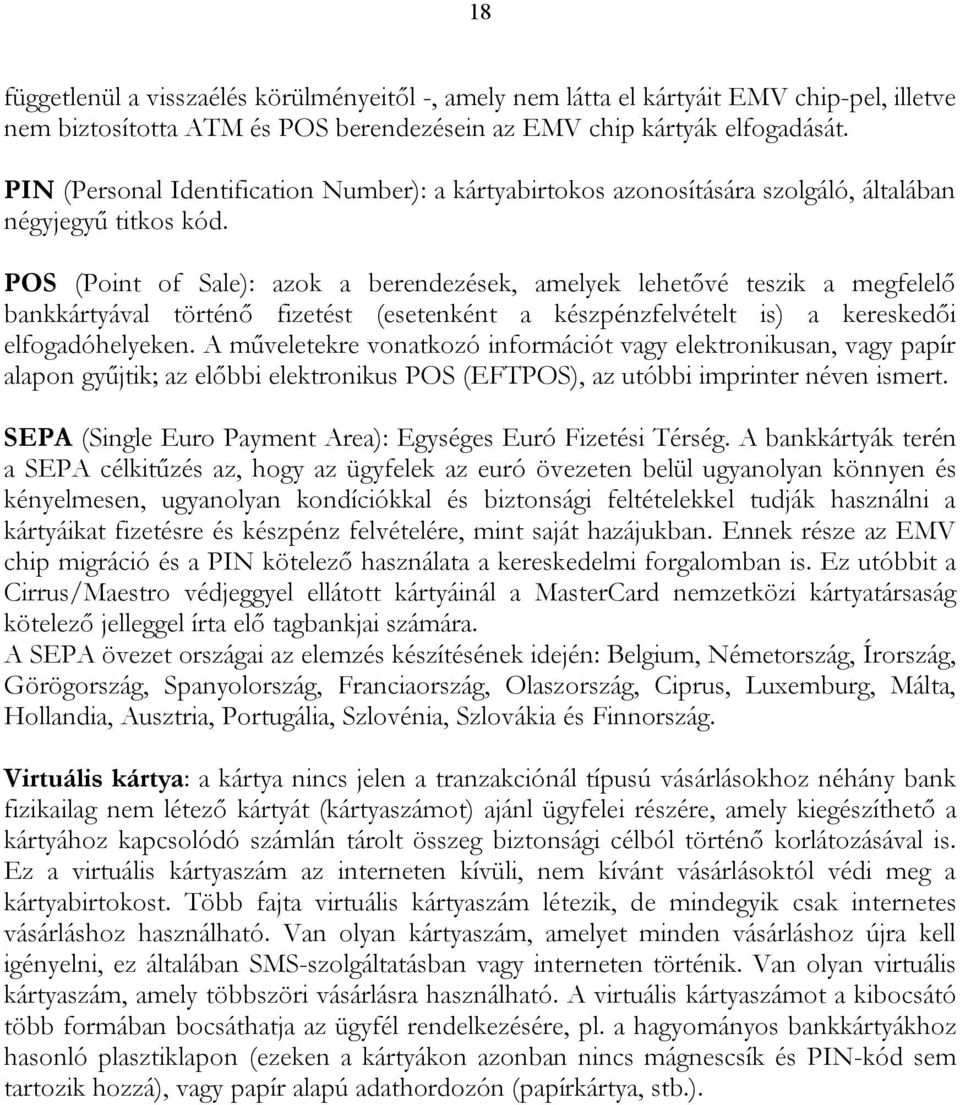 POS (Point of Sale): azok a berendezések, amelyek lehetővé teszik a megfelelő bankkártyával történő fizetést (esetenként a készpénzfelvételt is) a kereskedői elfogadóhelyeken.