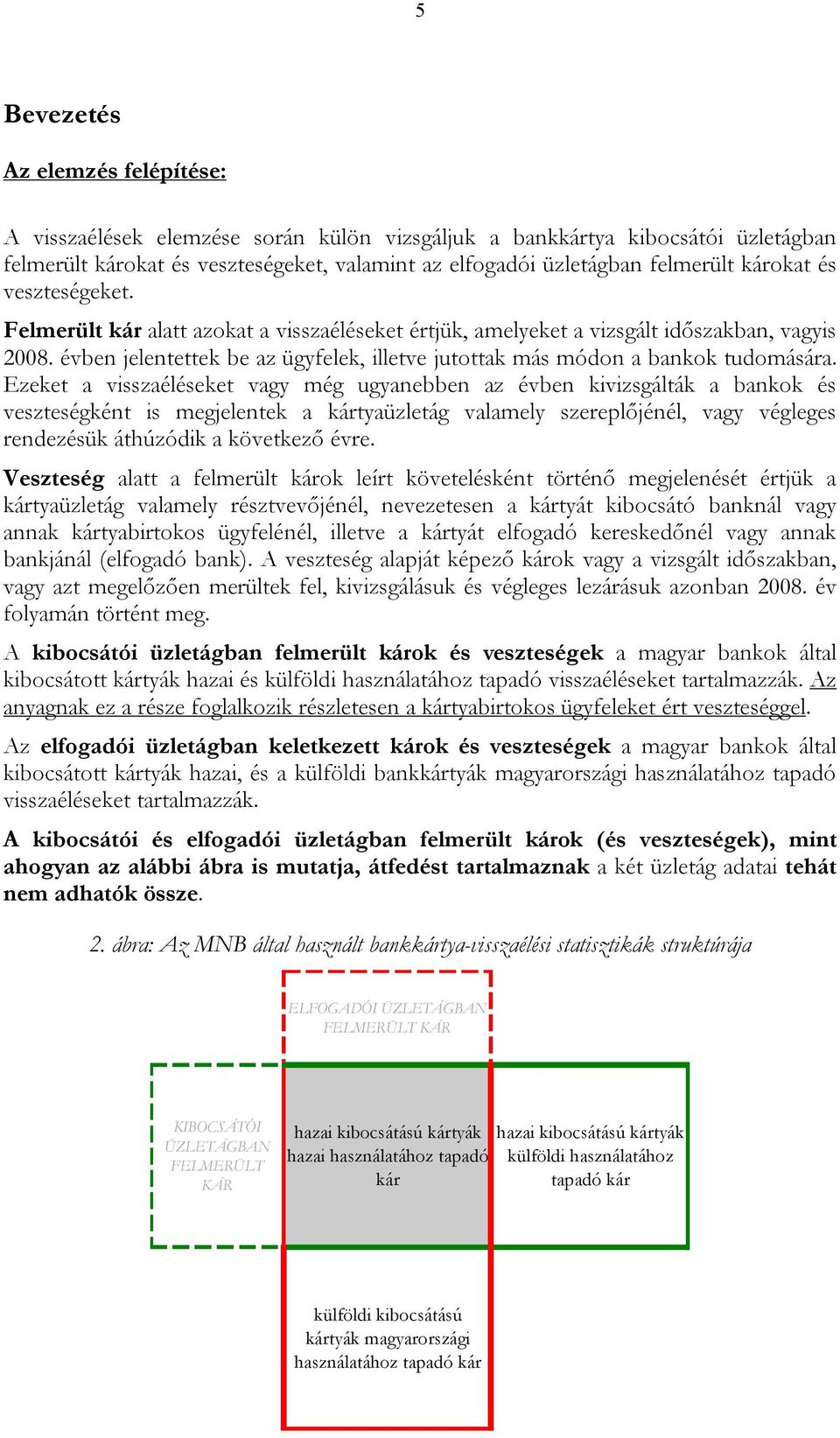 évben jelentettek be az ügyfelek, illetve jutottak más módon a bankok tudomására.