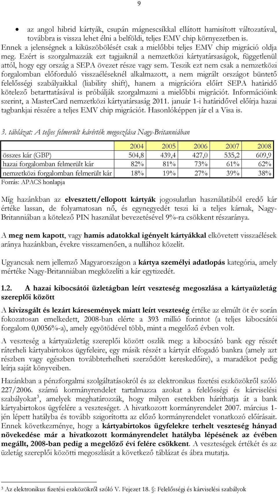 Ezért is szorgalmazzák ezt tagjaiknál a nemzetközi kártyatársaságok, függetlenül attól, hogy egy ország a SEPA övezet része vagy sem.