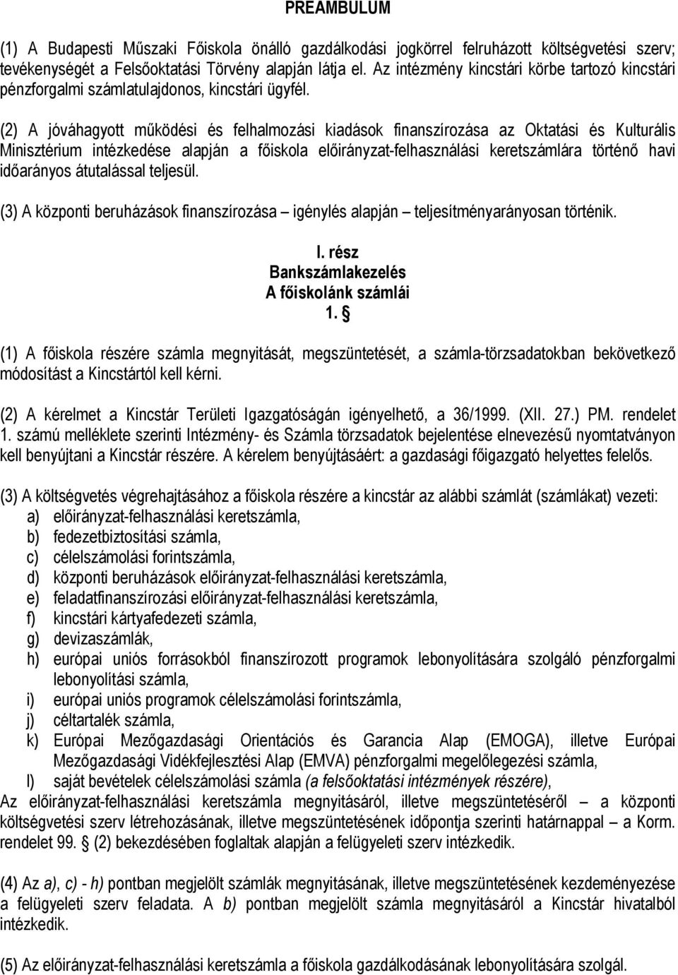 (2) A jóváhagyott működési és felhalmozási kiadások finanszírozása az Oktatási és Kulturális Minisztérium intézkedése alapján a főiskola előirányzat-felhasználási keretszámlára történő havi