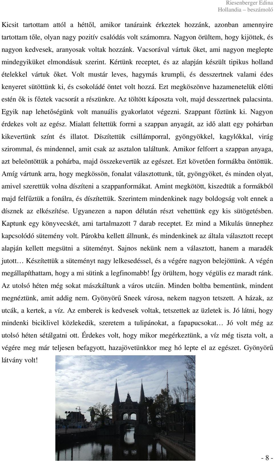 Kértünk receptet, és az alapján készült tipikus holland ételekkel vártuk ıket. Volt mustár leves, hagymás krumpli, és desszertnek valami édes kenyeret sütöttünk ki, és csokoládé öntet volt hozzá.