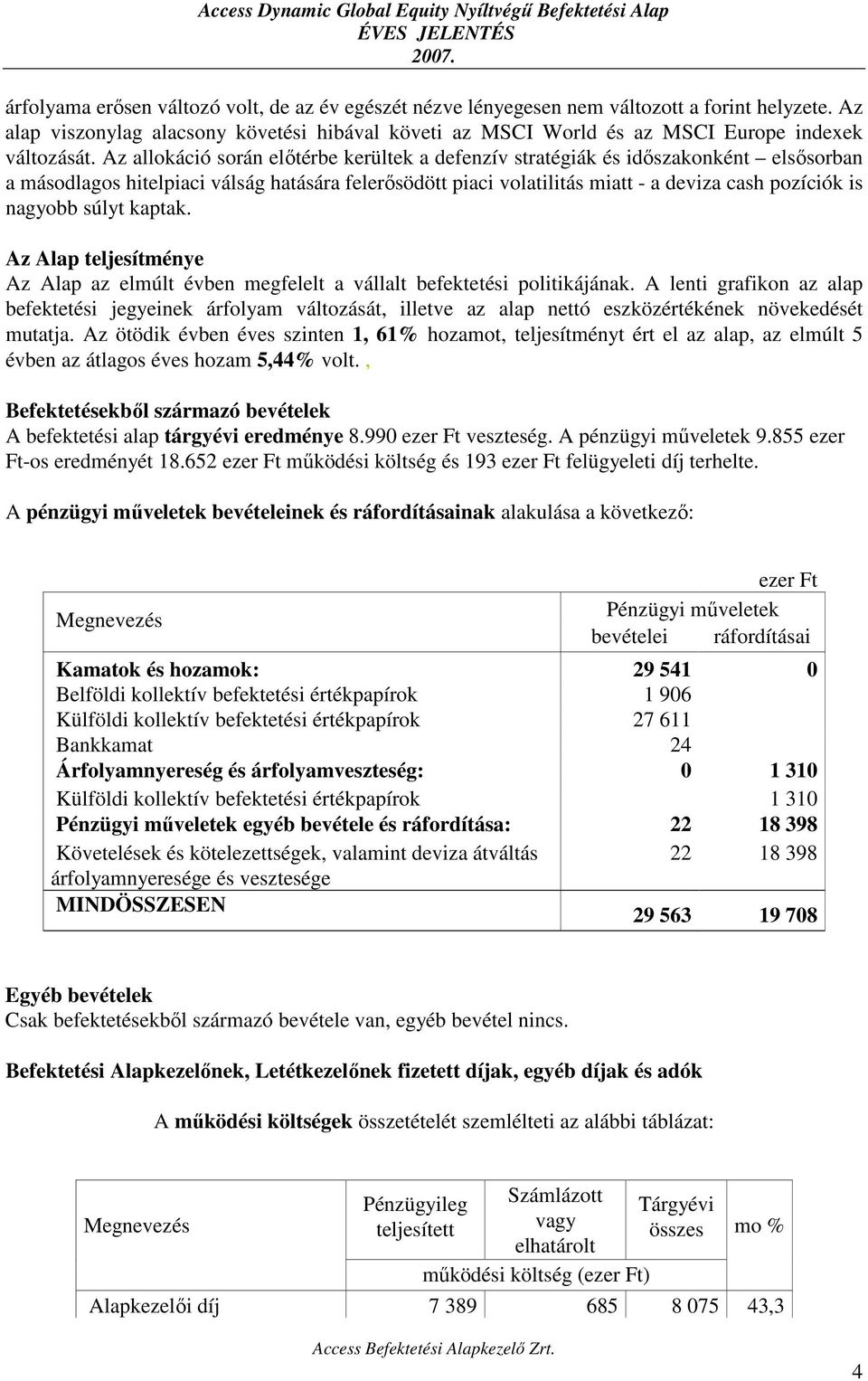 Az allokáció során előtérbe kerültek a defenzív stratégiák és időszakonként elsősorban a másodlagos hitelpiaci válság hatására felerősödött piaci volatilitás miatt - a deviza cash pozíciók is nagyobb