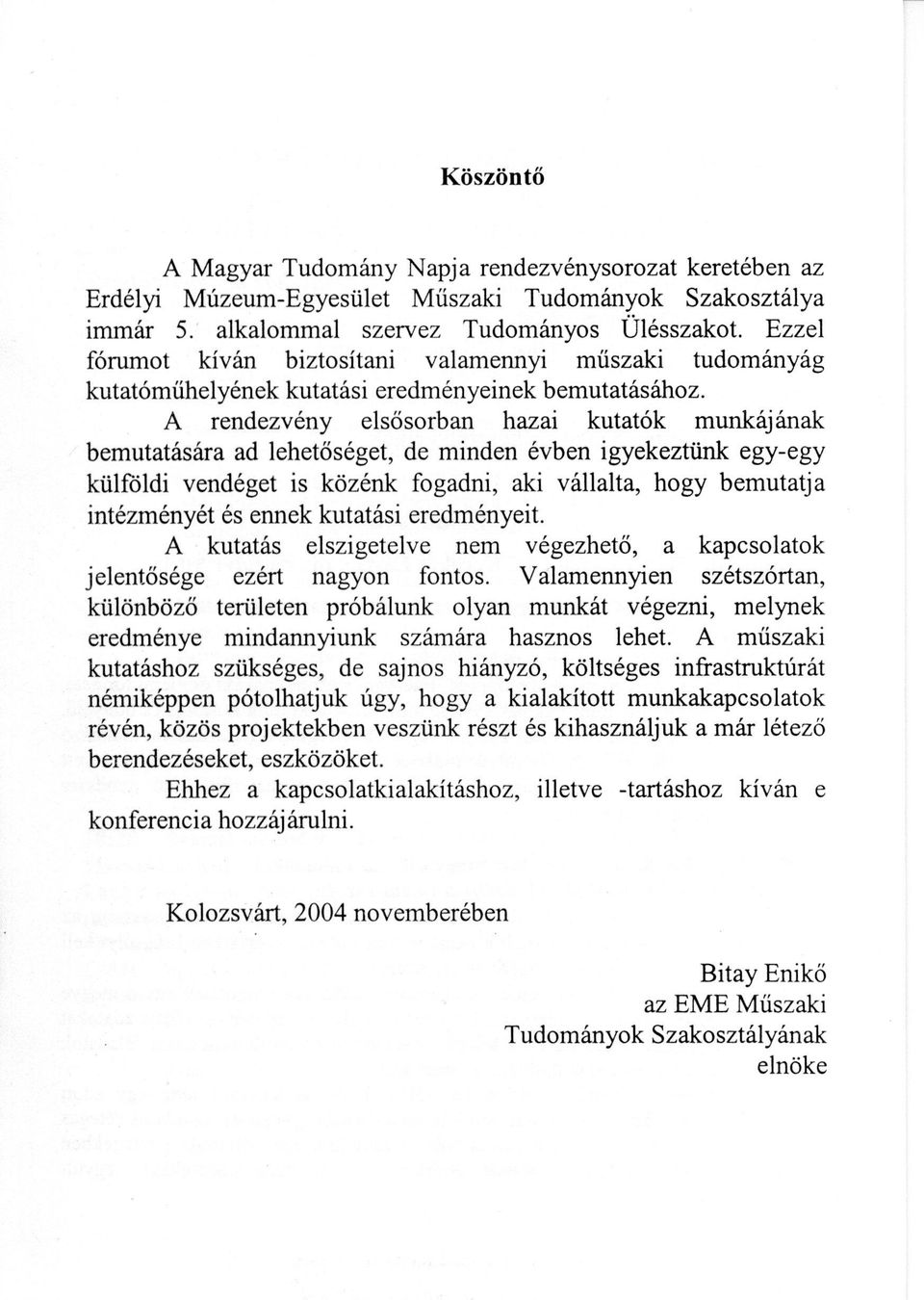 A rendezvény elsősorban hazai kutatók munkájának bemutatására ad lehetőséget, de minden évben igyekeztünk egy-egy külföldi vendéget is közénk fogadni, aki vállalta, hogy bemutatja intézményét és