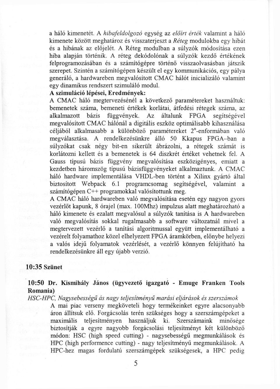 Szintén a számítógépen készült el egy kommunikációs, egy pálya generáló, a hardwareben megvalósított CMAC hálót inicializáló valamint egy dinamikus rendszert szimuláló modul.