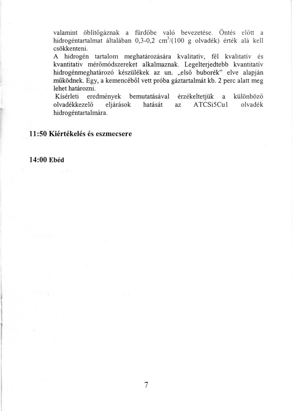 Legelterjedtebb kvantitatív hidrogénmeghatározó készülékek az un. első buborék" elve alapján működnek. Egy, a kemencéből vett próba gáztartalmát kb.