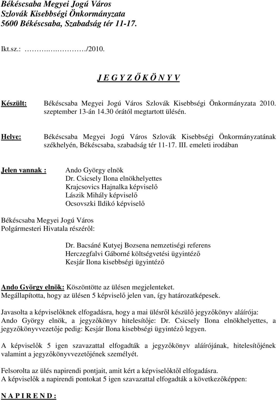 Helye: Békéscsaba Megyei Jogú Város Szlovák Kisebbségi Önkormányzatának székhelyén, Békéscsaba, szabadság tér 11-17. III. emeleti irodában Jelen vannak : Ando György elnök Dr.