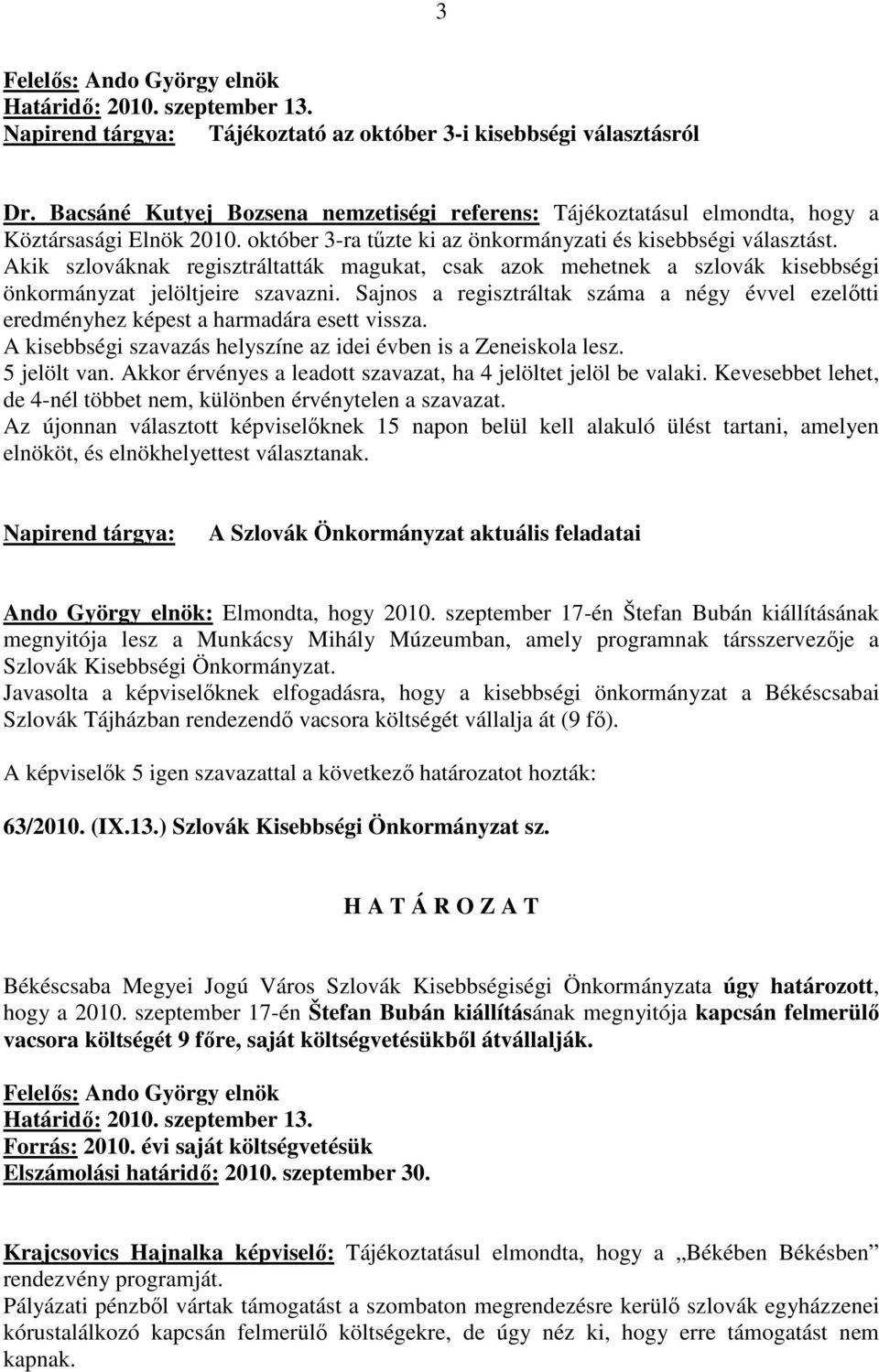 Sajnos a regisztráltak száma a négy évvel ezelıtti eredményhez képest a harmadára esett vissza. A kisebbségi szavazás helyszíne az idei évben is a Zeneiskola lesz. 5 jelölt van.