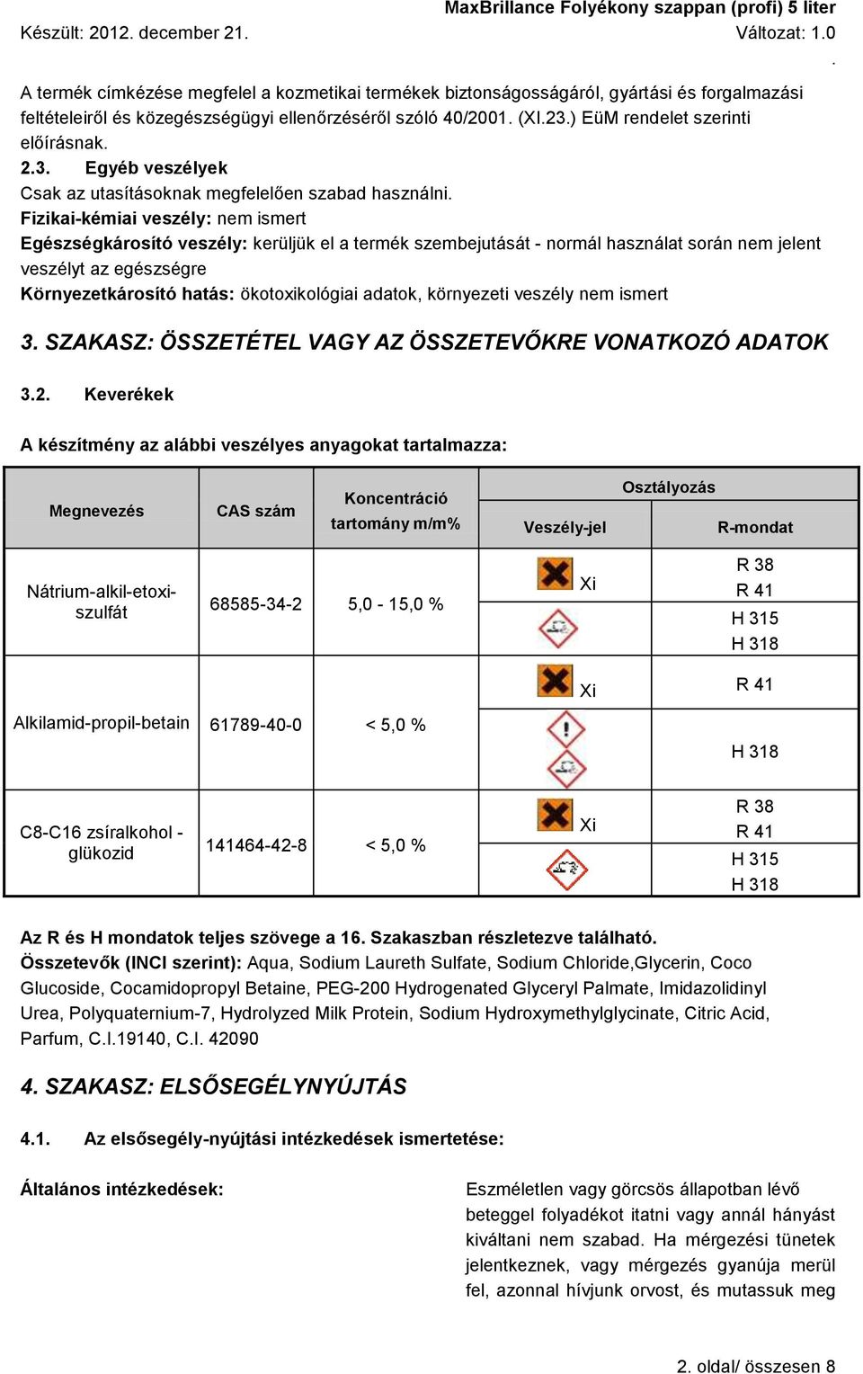veszélyt az egészségre Környezetkárosító hatás: ökotoxikológiai adatok, környezeti veszély nem ismert 3 SZAKASZ: ÖSSZETÉTEL VAGY AZ ÖSSZETEVŐKRE VONATKOZÓ ADATOK 32 Keverékek A készítmény az alábbi