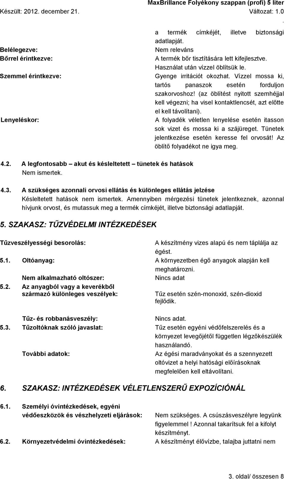 (az öblítést nyitott szemhéjjal kell végezni; ha visel kontaktlencsét, azt előtte el kell távolítani) A folyadék véletlen lenyelése esetén itasson sok vizet és mossa ki a szájüreget Tünetek