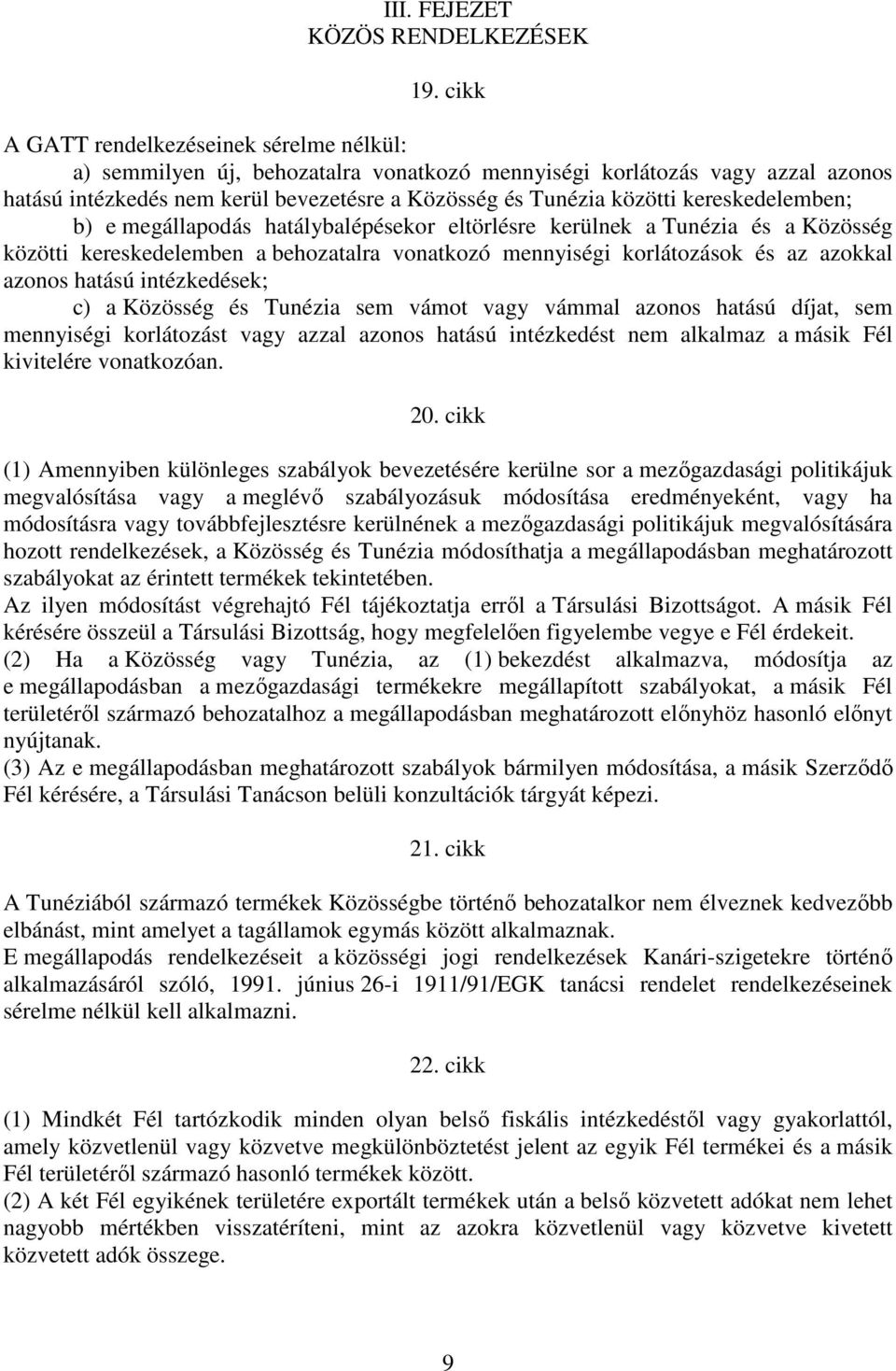 kereskedelemben; b) e megállapodás hatálybalépésekor eltörlésre kerülnek a Tunézia és a Közösség közötti kereskedelemben a behozatalra vonatkozó mennyiségi korlátozások és az azokkal azonos hatású