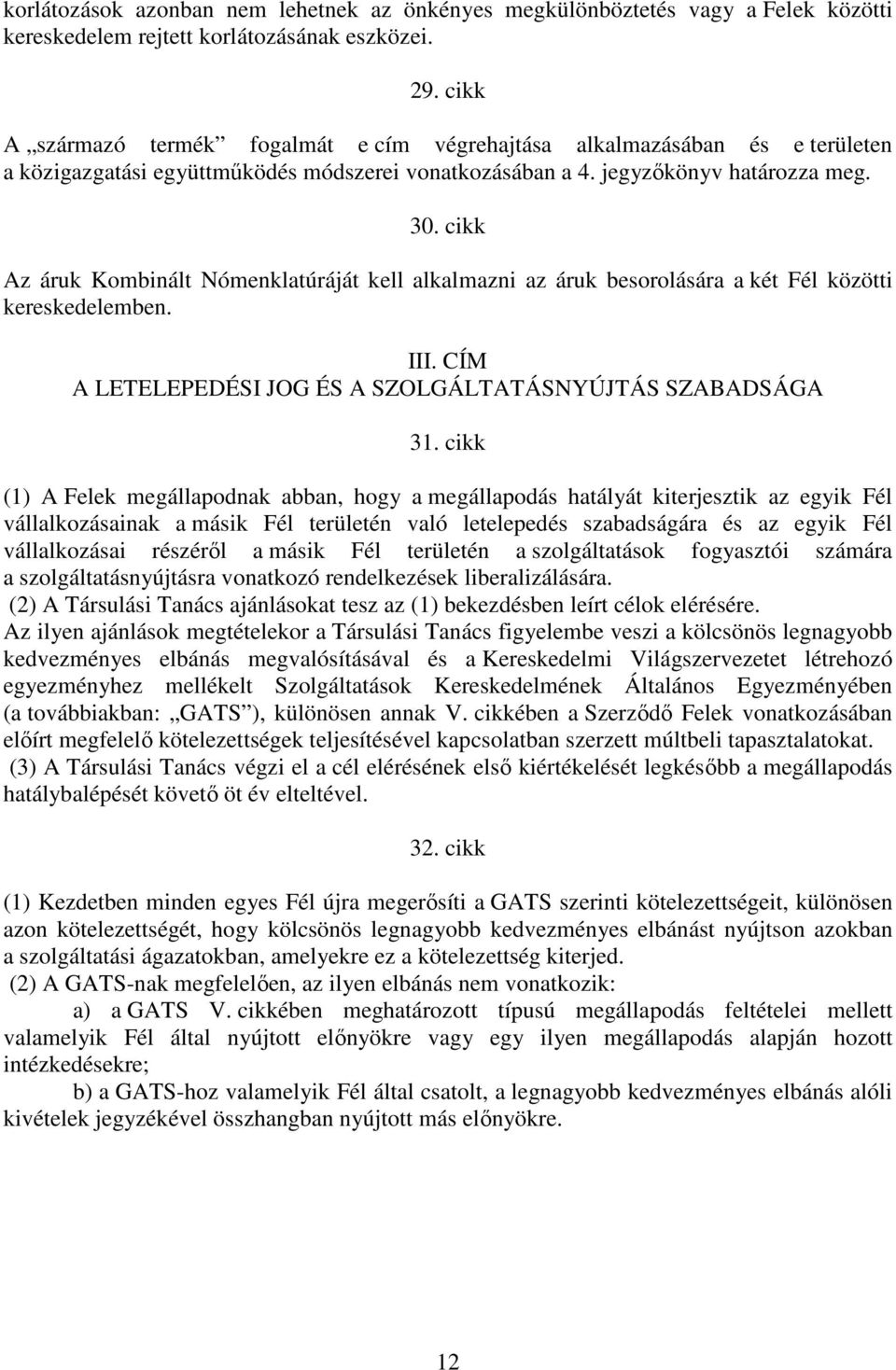 cikk Az áruk Kombinált Nómenklatúráját kell alkalmazni az áruk besorolására a két Fél közötti kereskedelemben. III. CÍM A LETELEPEDÉSI JOG ÉS A SZOLGÁLTATÁSNYÚJTÁS SZABADSÁGA 31.