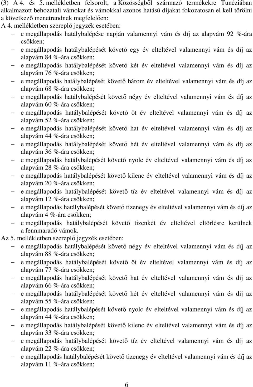 A 4. mellékletben szereplı jegyzék esetében: e megállapodás hatálybalépése napján valamennyi vám és díj az alapvám 92 %-ára csökken; e megállapodás hatálybalépését követı egy év elteltével valamennyi