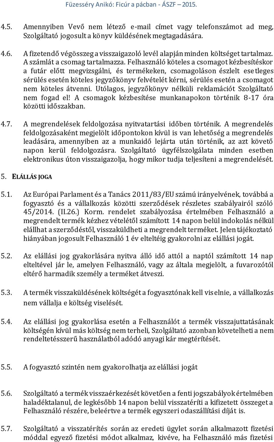 Felhasználó köteles a csomagot kézbesítéskor a futár előtt megvizsgálni, és termékeken, csomagoláson észlelt esetleges sérülés esetén köteles jegyzőkönyv felvételét kérni, sérülés esetén a csomagot