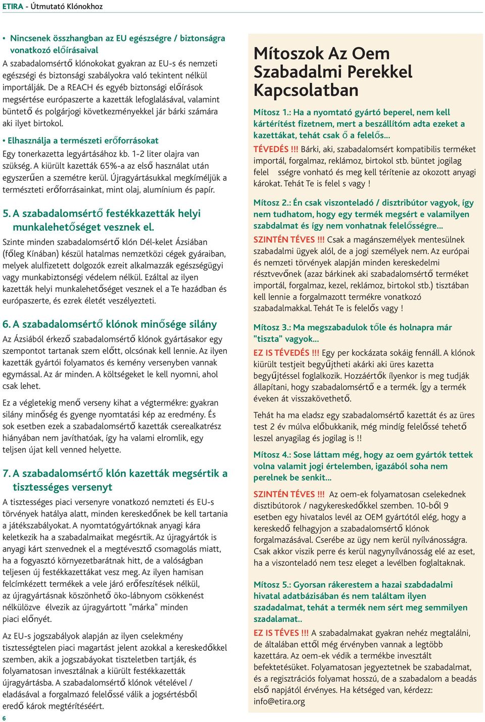 Elhasználja a természeti erőforrásokat Egy tonerkazetta legyártásához kb. 1-2 liter olajra van szükség. A kiürült kazetták 65%-a az első használat után egyszerűen a szemétre kerül.