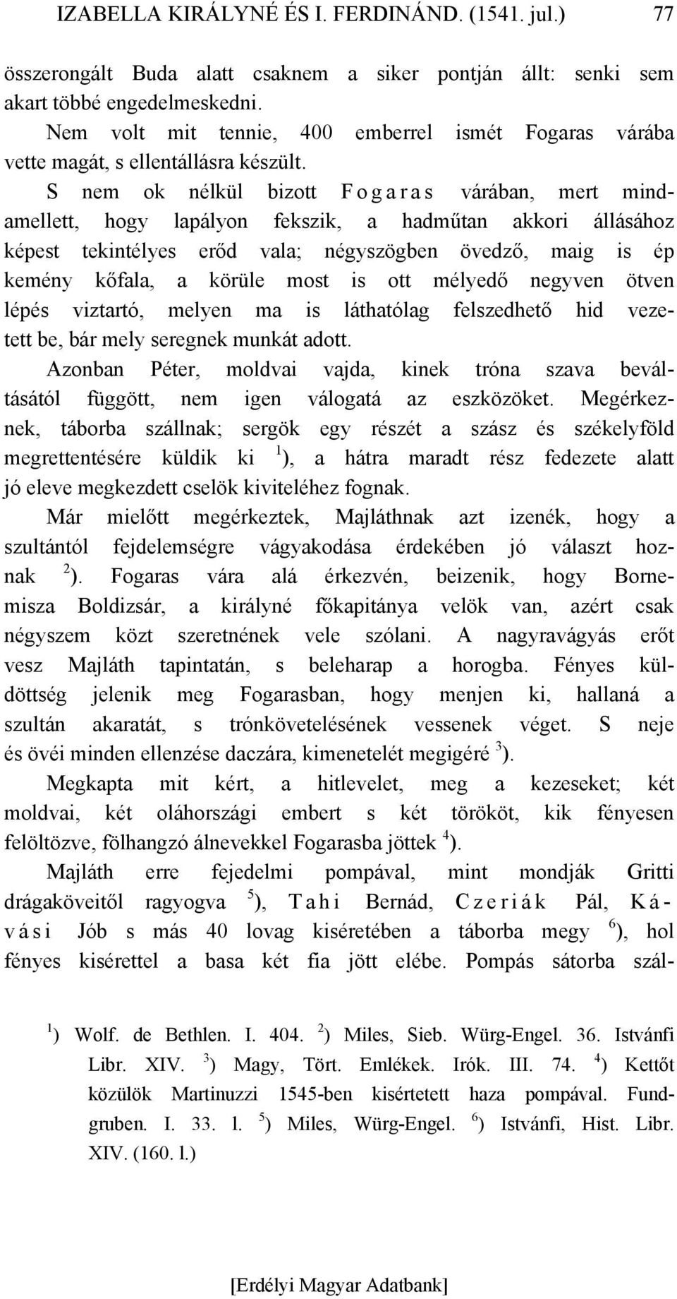 S nem ok nélkül bizott F o g a r a s várában, mert mindamellett, hogy lapályon fekszik, a hadműtan akkori állásához képest tekintélyes erőd vala; négyszögben övedző, maig is ép kemény kőfala, a