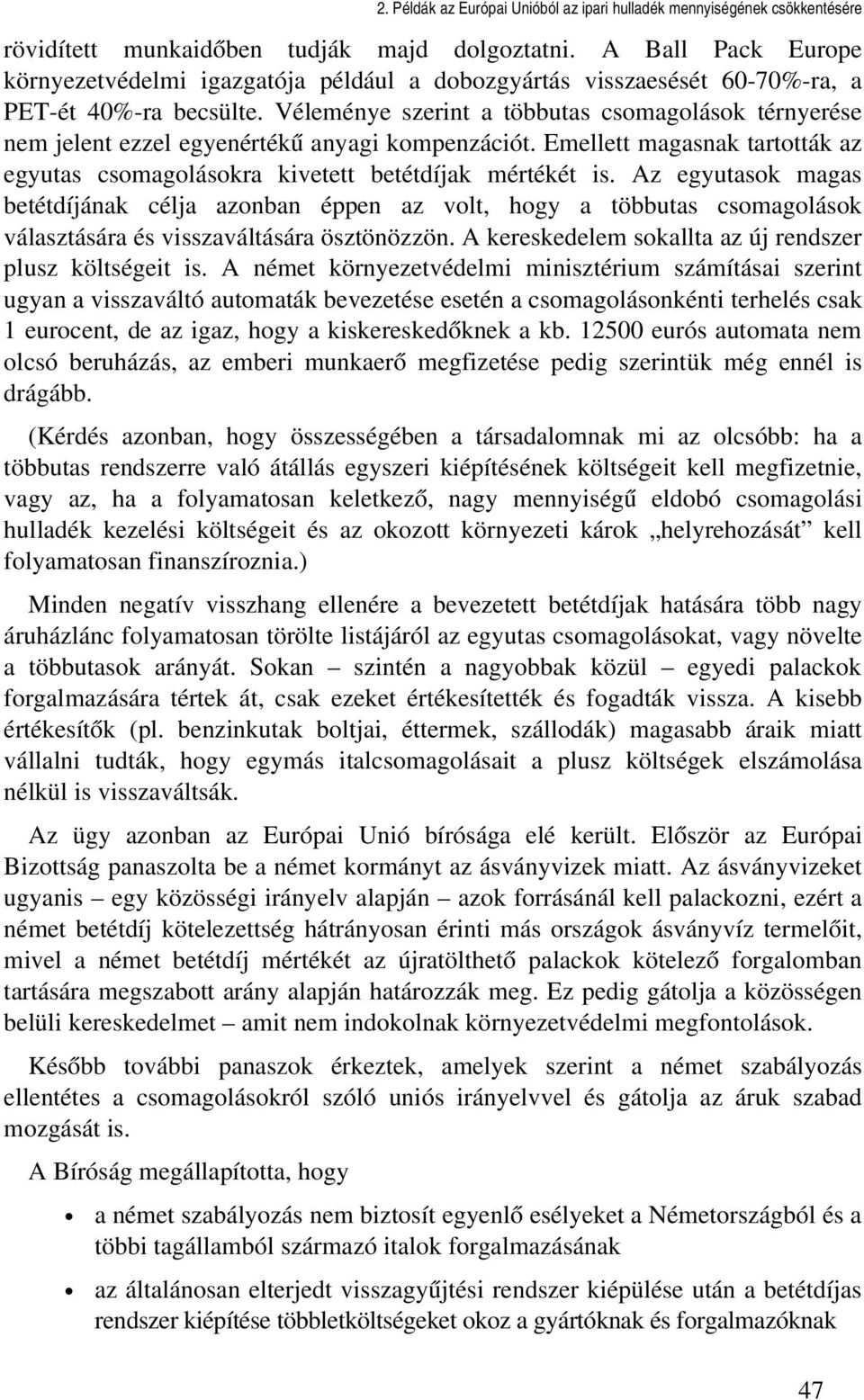 Az egyutasok magas betétdíjának célja azonban éppen az volt, hogy a többutas csomagolások választására és visszaváltására ösztönözzön. A kereskedelem sokallta az új rendszer plusz költségeit is.