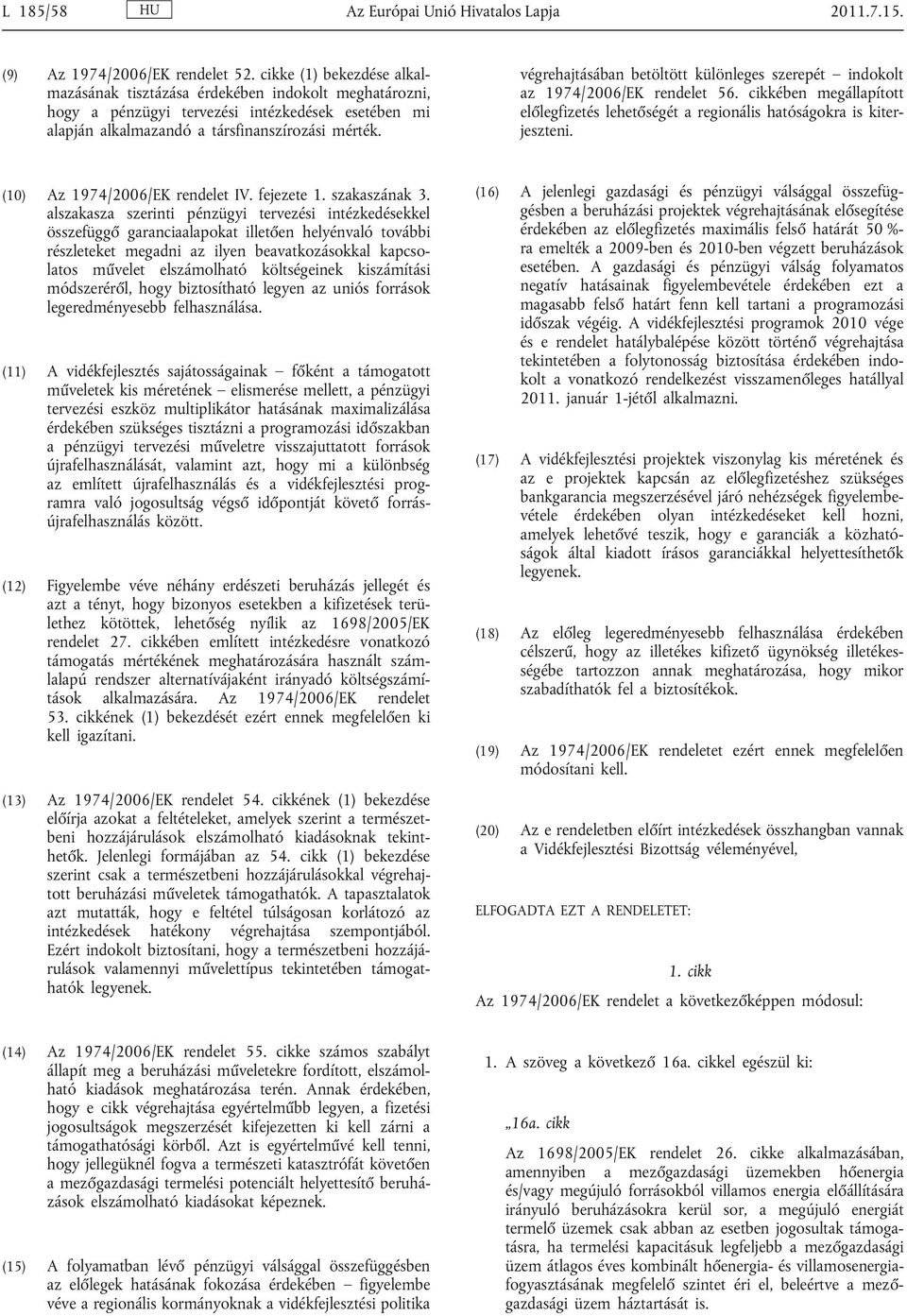 végrehajtásában betöltött különleges szerepét indokolt az 1974/2006/EK rendelet 56. cikkében megállapított előlegfizetés lehetőségét a regionális hatóságokra is kiter jeszteni.