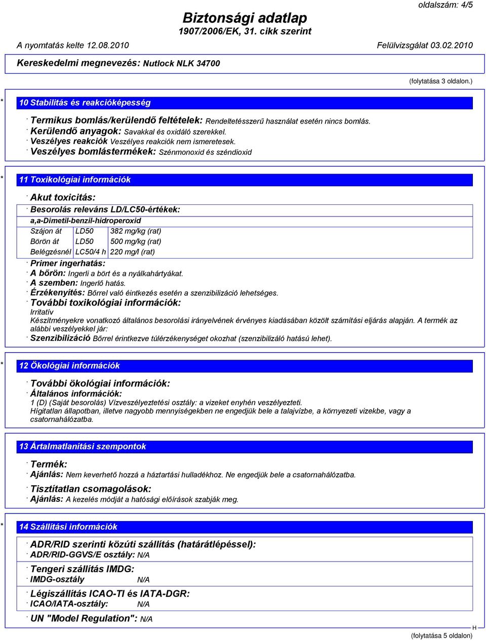 Veszélyes bomlástermékek: Szénmonoxid és széndioxid * 11 Toxikológiai információk Akut toxicitás: Besorolás releváns LD/LC50-értékek: a,a-dimetil-benzil-hidroperoxid Szájon át LD50 382 mg/kg (rat)