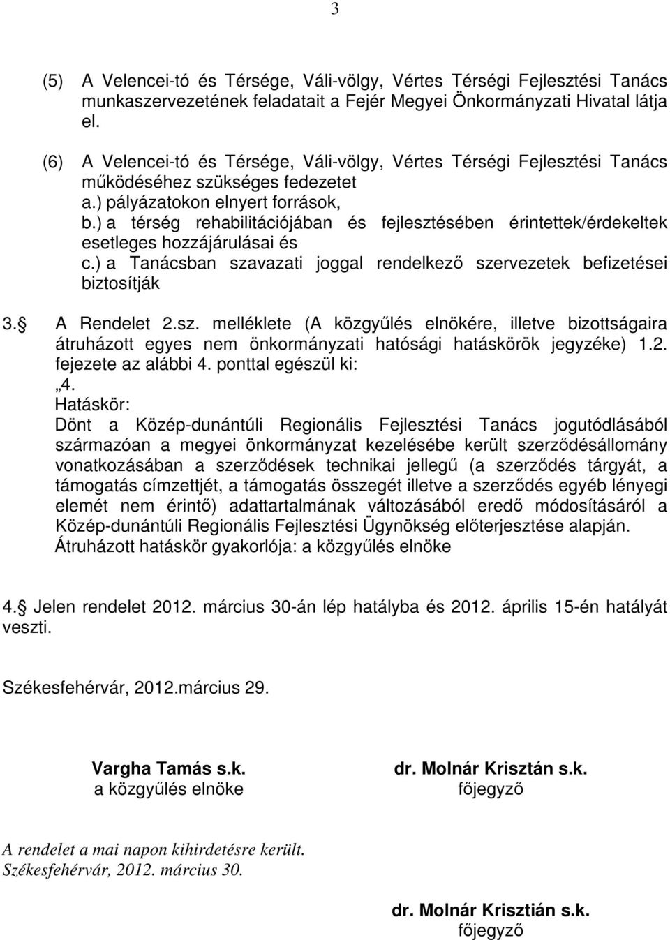 ) a térség rehabilitációjában és fejlesztésében érintettek/érdekeltek esetleges hozzájárulásai és c.) a Tanácsban szavazati joggal rendelkezı szervezetek befizetései biztosítják 3. A Rendelet 2.sz. melléklete (A közgyőlés elnökére, illetve bizottságaira átruházott egyes nem önkormányzati hatósági hatáskörök jegyzéke) 1.