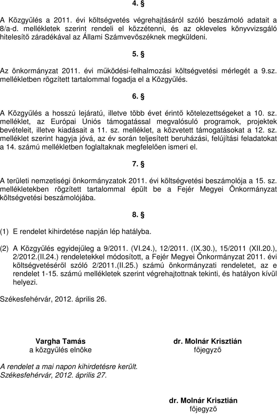 évi mőködési-felhalmozási költségvetési mérlegét a 9.sz. mellékletben rögzített tartalommal fogadja el a Közgyőlés. 6. A Közgyőlés a hosszú lejáratú, illetve több évet érintı kötelezettségeket a 10.