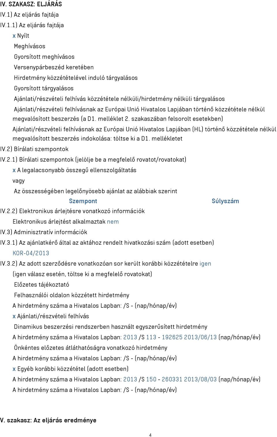 1) Az eljárás fajtája x Nyílt Meghívásos Gyorsított meghívásos Versenypárbeszéd keretében Hirdetmény közzétételével induló tárgyalásos Gyorsított tárgyalásos Ajánlati/részvételi felhívás közzététele