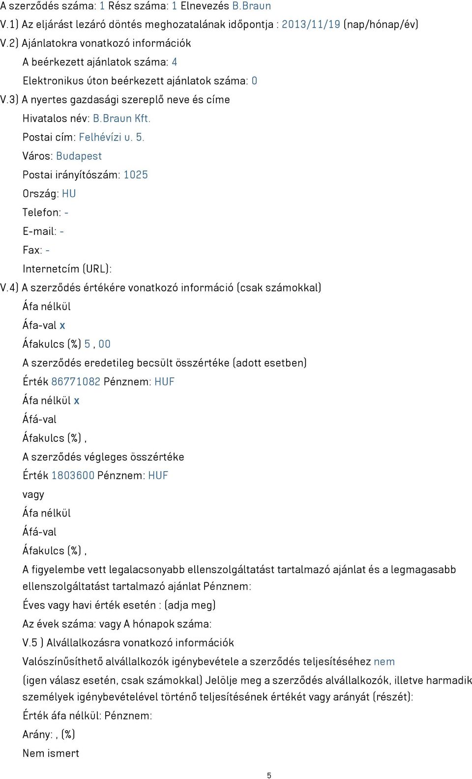 Postai cím: Felhévízi u. 5. Város: Budapest Postai irányítószám: 1025 Ország: HU Telefon: - E-mail: - Fax: - Internetcím (URL): V.