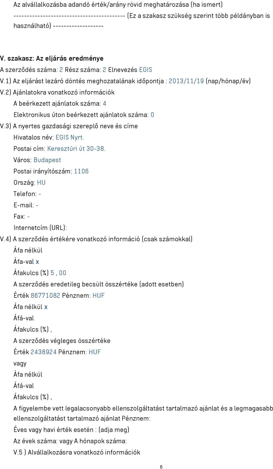 2) Ajánlatokra vonatkozó információk A beérkezett ajánlatok száma: 4 Elektronikus úton beérkezett ajánlatok száma: 0 V.3) A nyertes gazdasági szereplő neve és címe Hivatalos név: EGIS Nyrt.