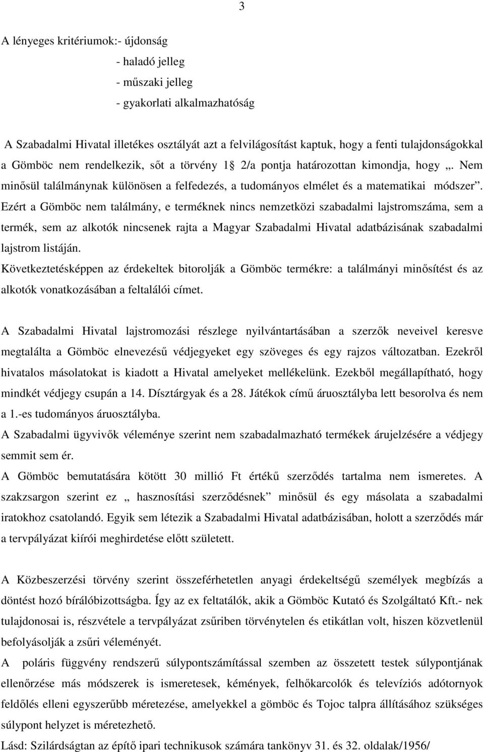 Ezért a Gömböc nem találmány, e terméknek nincs nemzetközi szabadalmi lajstromszáma, sem a termék, sem az alkotók nincsenek rajta a Magyar Szabadalmi Hivatal adatbázisának szabadalmi lajstrom