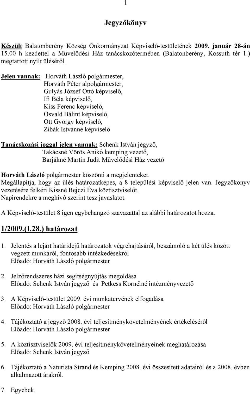 Jelen vannak: Horváth László polgármester, Horváth Péter alpolgármester, Gulyás József Ottó képviselő, Ifi Béla képviselő, Kiss Ferenc képviselő, Osvald Bálint képviselő, Ott György képviselő, Zibák