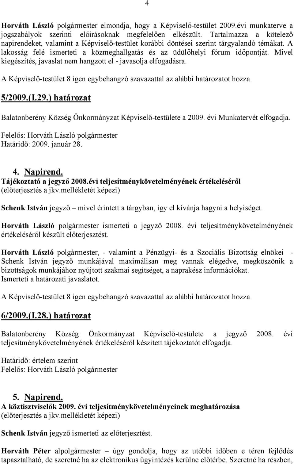 Mivel kiegészítés, javaslat nem hangzott el - javasolja elfogadásra. 5/2009.(I.29.) határozat Balatonberény Község Önkormányzat Képviselő-testülete a 2009. évi Munkatervét elfogadja. Határidő: 2009.