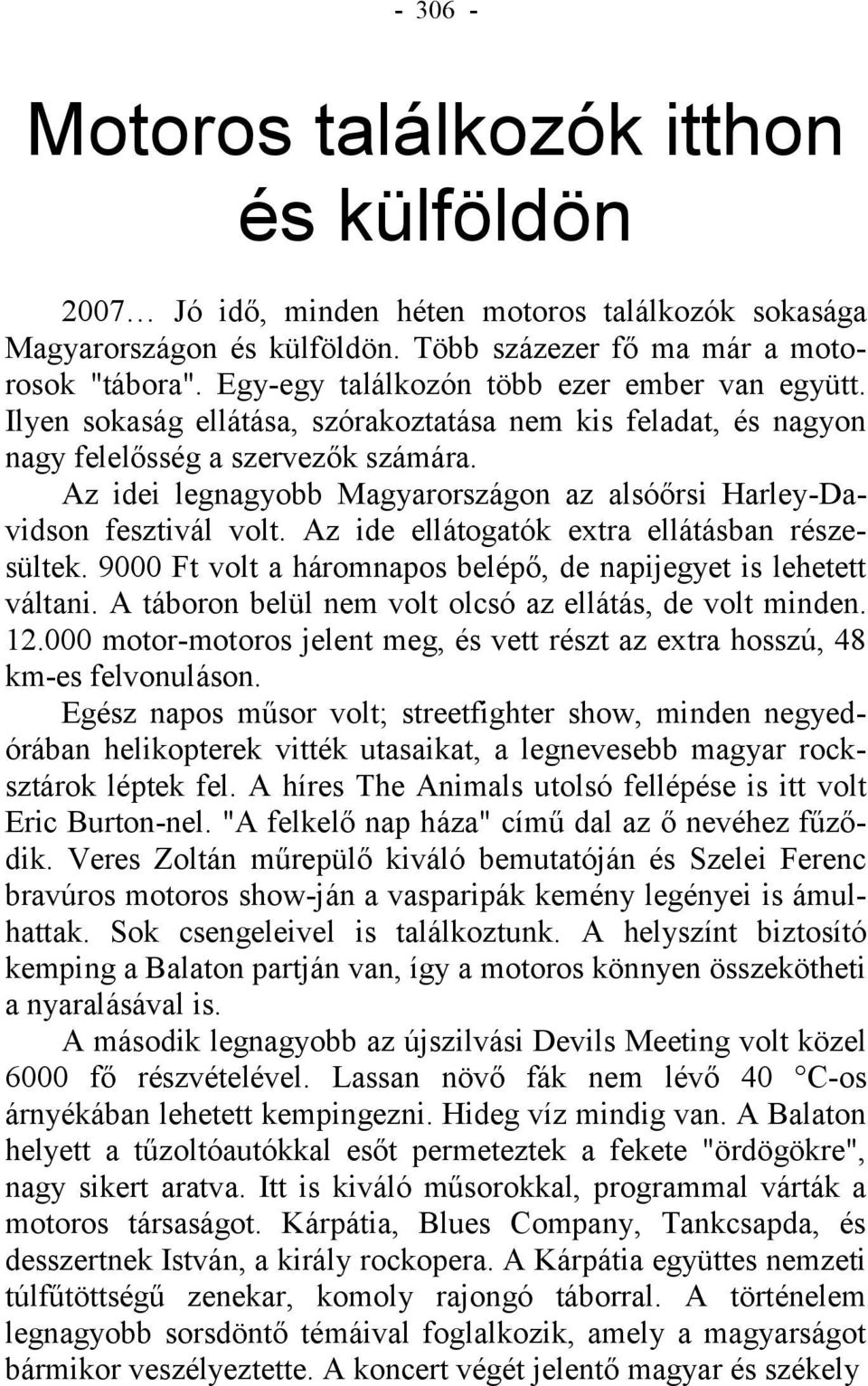 Az idei legnagyobb Magyarországon az alsóőrsi Harley-Davidson fesztivál volt. Az ide ellátogatók extra ellátásban részesültek. 9000 Ft volt a háromnapos belépő, de napijegyet is lehetett váltani.