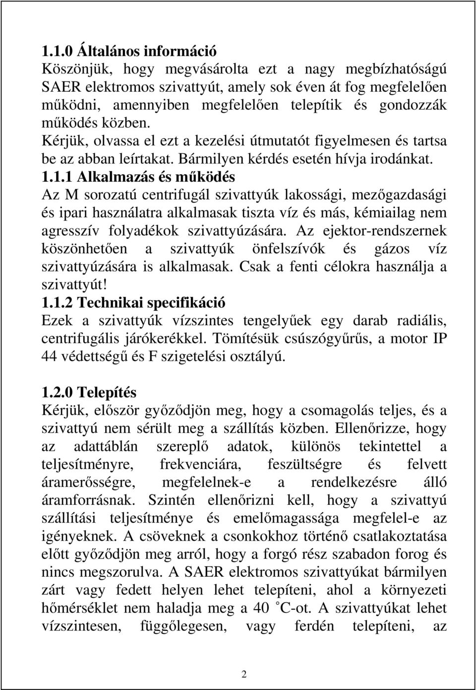 1.1 Alkalmazás és működés Az M sorozatú centrifugál szivattyúk lakossági, mezőgazdasági és ipari használatra alkalmasak tiszta víz és más, kémiailag nem agresszív folyadékok szivattyúzására.