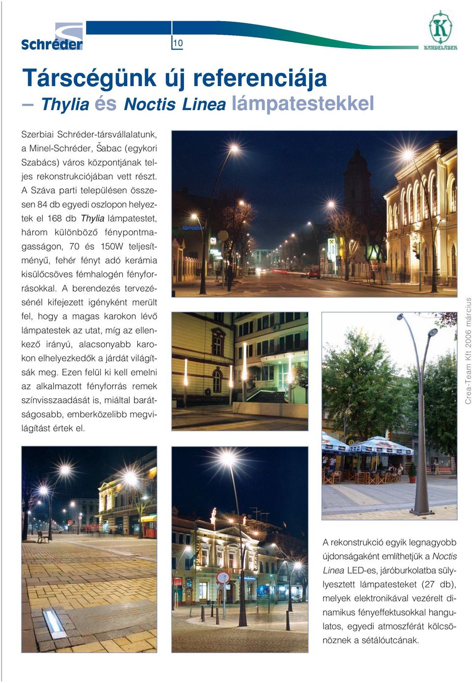 A Száva parti településen összesen 84 db egyedi oszlopon helyeztek el 168 db Thylia lámpatestet, három különbözô fénypontmagasságon, 70 és 150W teljesítményû, fehér fényt adó kerámia kisülôcsöves