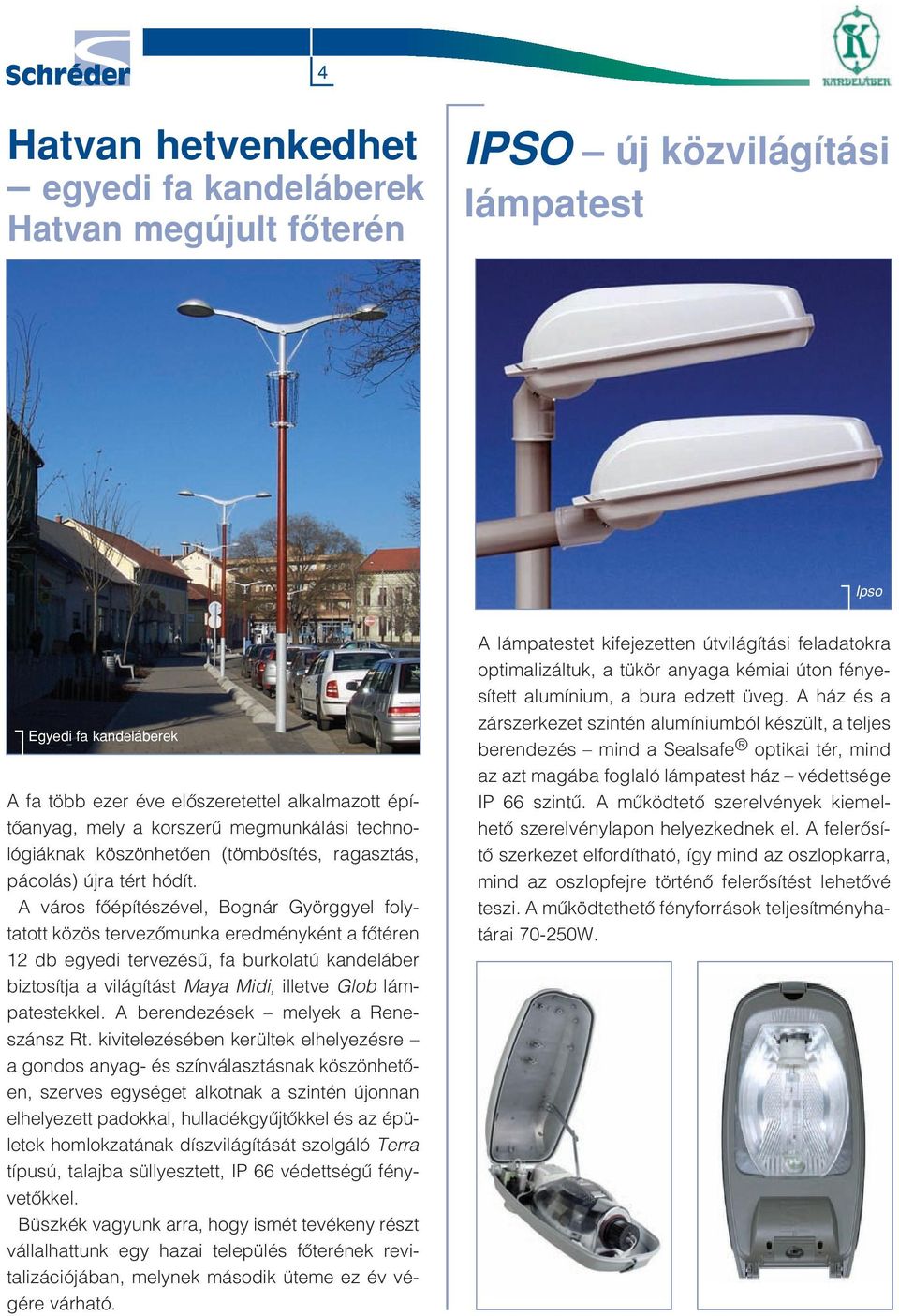 A város fôépítészével, Bognár Györggyel folytatott közös tervezômunka eredményként a fôtéren 12 db egyedi tervezésû, fa burkolatú kandeláber biztosítja a világítást Maya Midi, illetve Glob