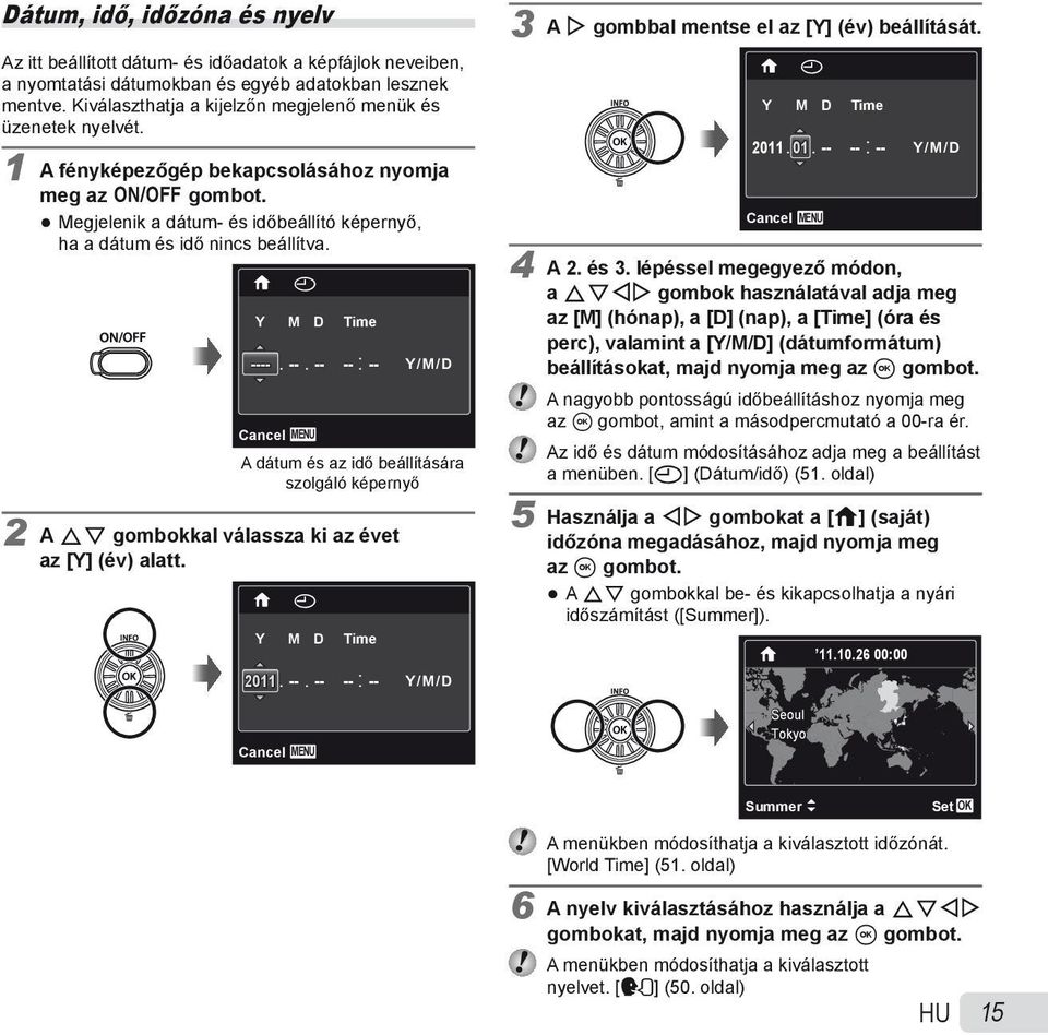 X Y M D Time ----. Cancel MENU --. -- -- : -- Y/M/D A dátum és az idő beállítására szolgáló képernyő 2 A FG gombokkal válassza ki az évet az [Y] (év) alatt. X Y M D Time 2011. --. -- -- : -- Y/M/D Cancel MENU 3 A I gombbal mentse el az [Y] (év) beállítását.