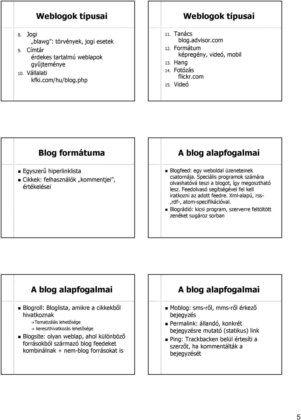Speciális programok számára olvashatóvá teszi a blogot,, így megosztható lesz. Feedolvasó segítségével fel kell iratkozni az adott feedre. Xml-alapú alapú, rss-,rdf-,, atom-specifikációval.