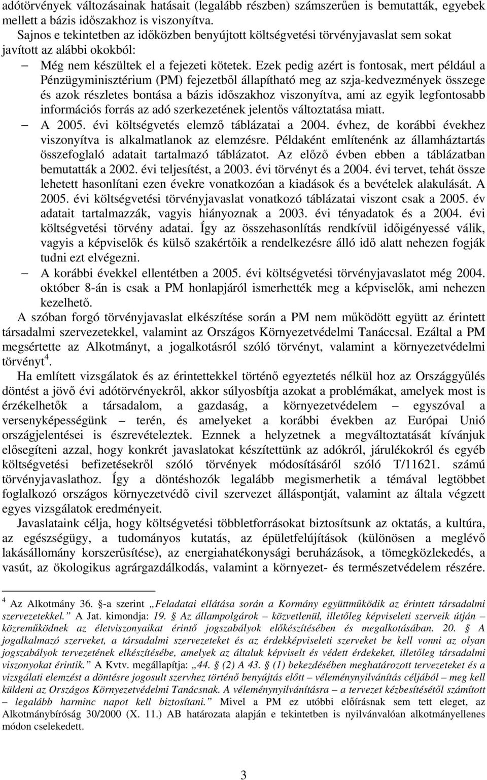Ezek pedig azért is fontosak, mert például a Pénzügyminisztérium (PM) fejezetből állapítható meg az szja-kedvezmények összege és azok részletes bontása a bázis időszakhoz viszonyítva, ami az egyik