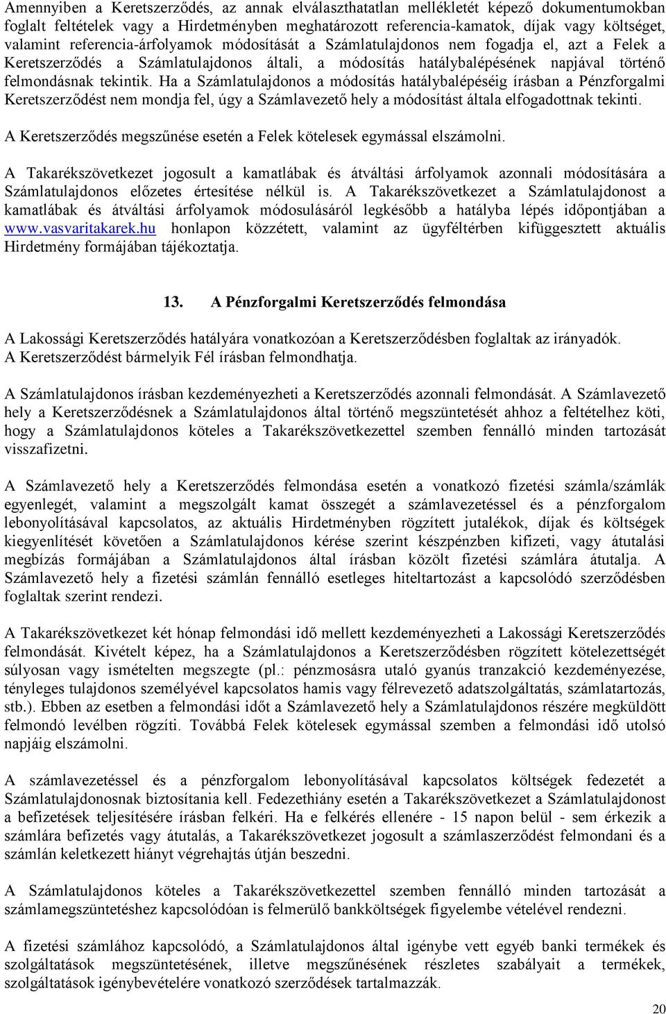 Ha a Számlatulajdonos a módosítás hatálybalépéséig írásban a Pénzforgalmi Keretszerződést nem mondja fel, úgy a Számlavezető hely a módosítást általa elfogadottnak tekinti.