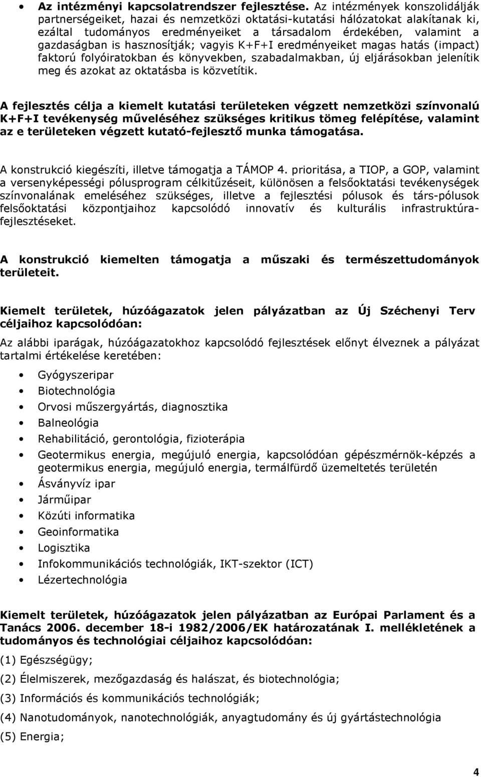 hasznosítják; vagyis K+F+I eredményeiket magas hatás (impact) faktorú folyóiratokban és könyvekben, szabadalmakban, új eljárásokban jelenítik meg és azokat az oktatásba is közvetítik.