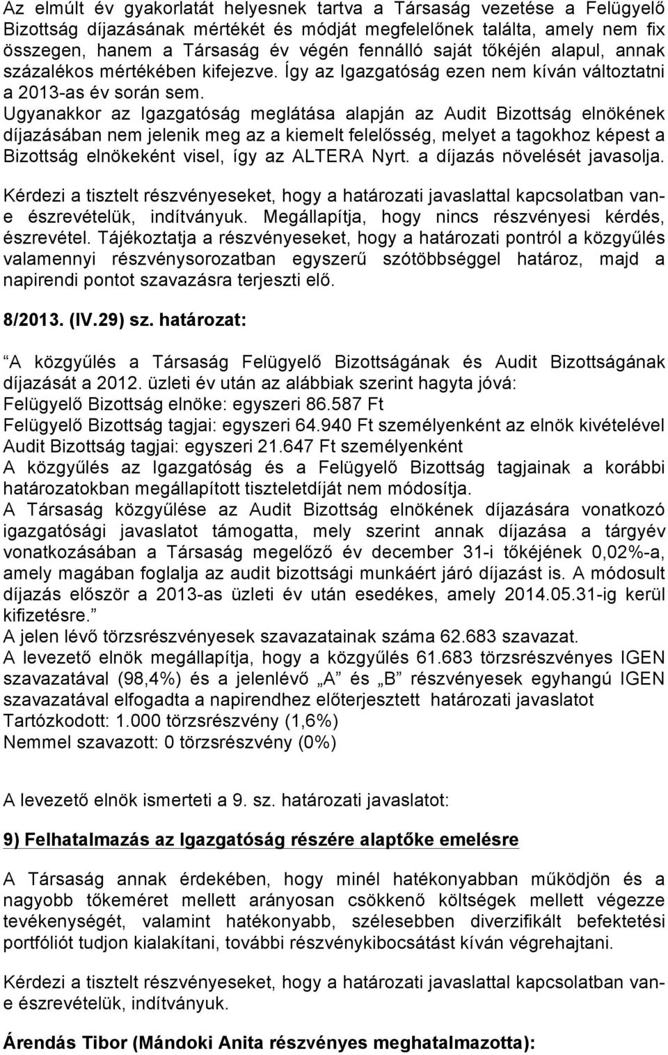 Ugyanakkor az Igazgatóság meglátása alapján az Audit Bizottság elnökének díjazásában nem jelenik meg az a kiemelt felelősség, melyet a tagokhoz képest a Bizottság elnökeként visel, így az ALTERA Nyrt.