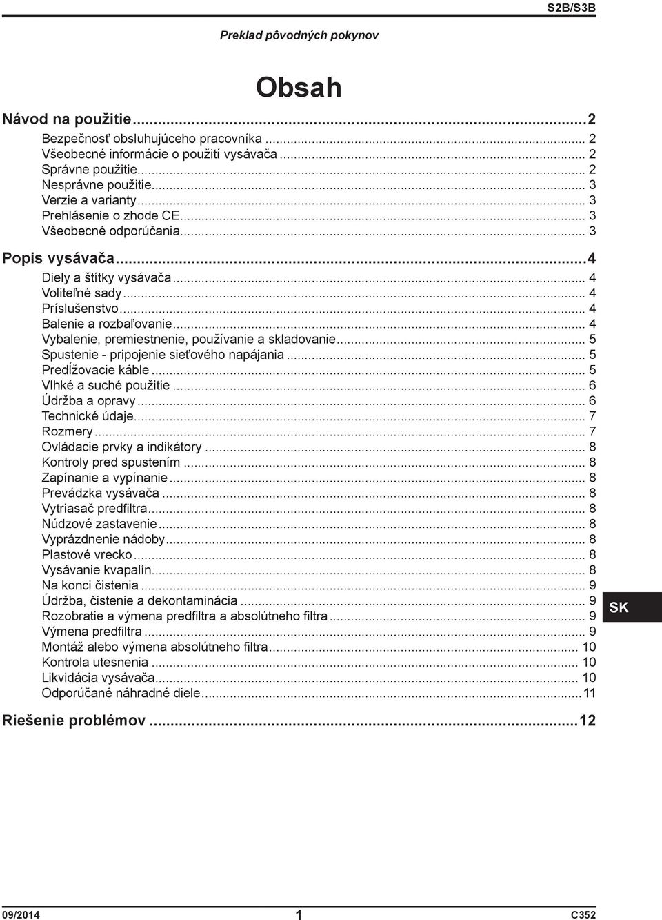 .. 4 Vybalenie, premiestnenie, používanie a skladovanie... 5 Spustenie - pripojenie sieťového napájania... 5 Predĺžovacie káble... 5 Vlhké a suché použitie... 6 Údržba a opravy... 6 Technické údaje.