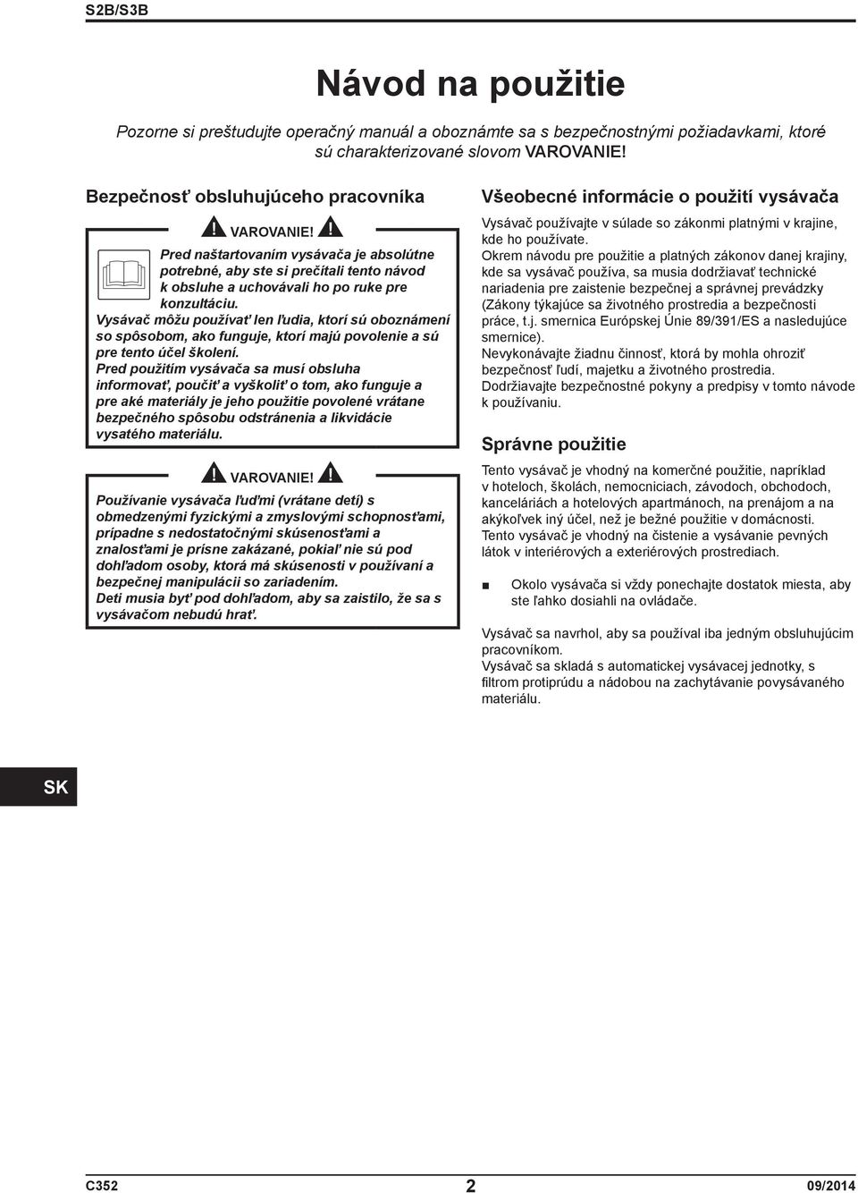 Vysávač môžu používať len ľudia, ktorí sú oboznámení so spôsobom, ako funguje, ktorí majú povolenie a sú pre tento účel školení.