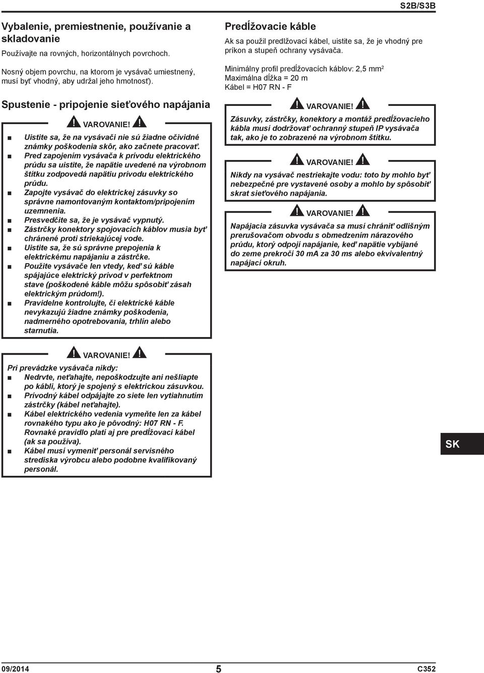 Spustenie - pripojenie sieťového napájania Uistite sa, že na vysávači nie sú žiadne očividné známky poškodenia skôr, ako začnete pracovať.