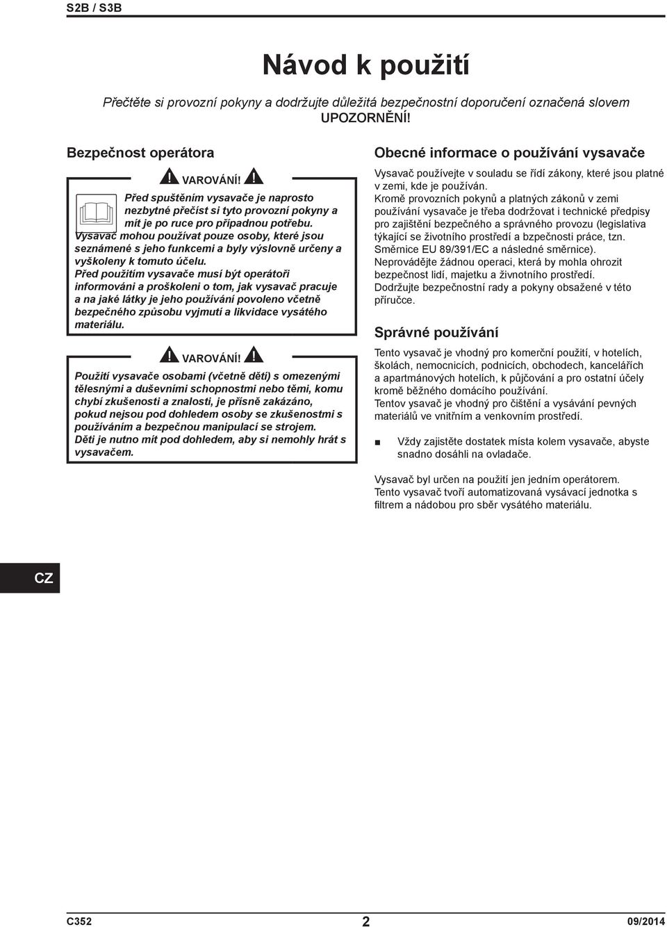 Vysavač mohou používat pouze osoby, které jsou seznámené s jeho funkcemi a byly výslovně určeny a vyškoleny k tomuto účelu.