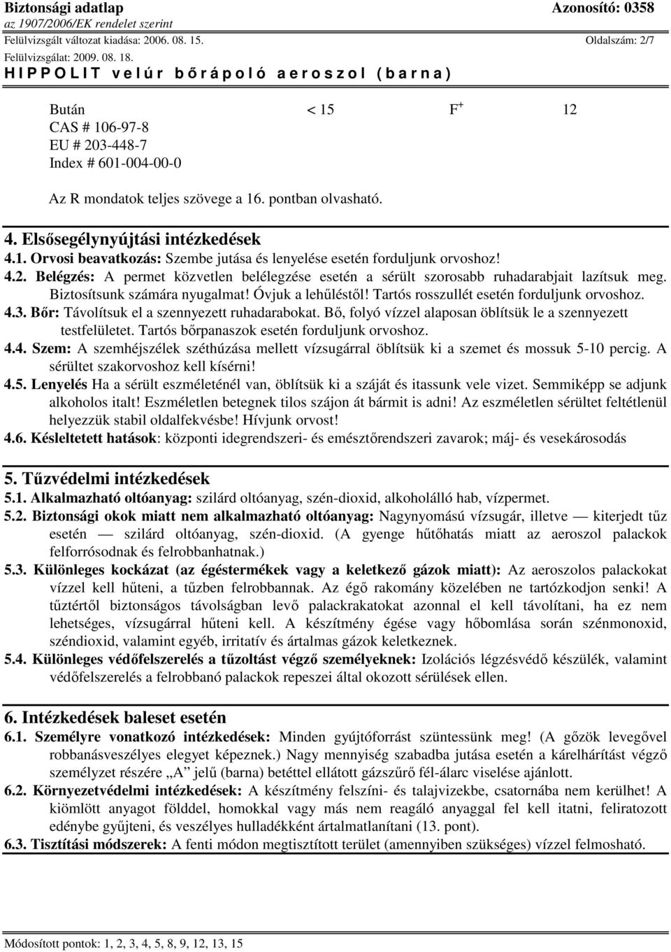Belégzés: A permet közvetlen belélegzése esetén a sérült szorosabb ruhadarabjait lazítsuk meg. Biztosítsunk számára nyugalmat! Óvjuk a lehőléstıl! Tartós rosszullét esetén forduljunk orvoshoz. 4.3.