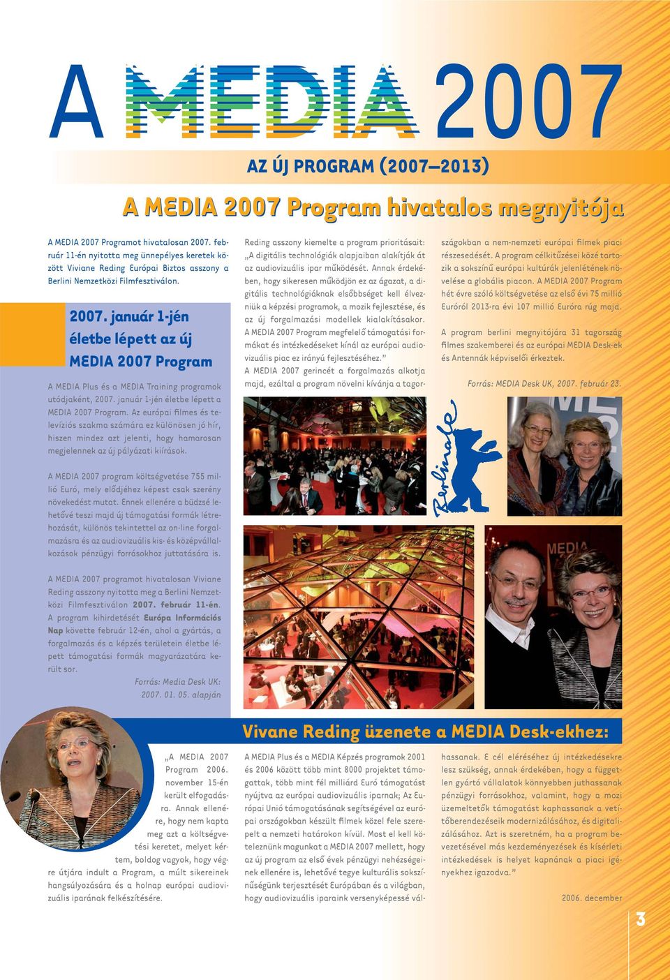 január 1-jén életbe lépett az új MEDIA 2007 Program A MEDIA Plus és a MEDIA Training programok utódjaként, 2007. január 1-jén életbe lépett a MEDIA 2007 Program.